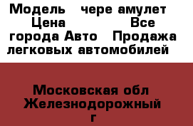  › Модель ­ чере амулет › Цена ­ 130 000 - Все города Авто » Продажа легковых автомобилей   . Московская обл.,Железнодорожный г.